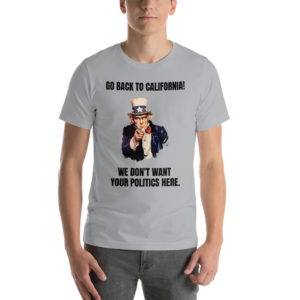"Go Back To California!" Uncle Sam Political T-Shirt - www.CrazyDemocrat.com